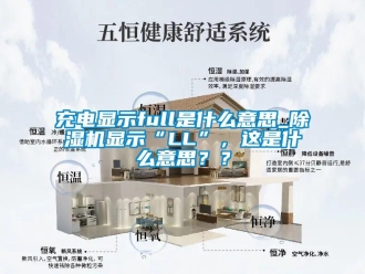 企業(yè)新聞充電顯示full是什么意思_除濕機(jī)顯示“LL”，這是什么意思？？