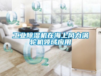 企業(yè)新聞工業(yè)除濕機在海上風(fēng)力渦輪機領(lǐng)域應(yīng)用