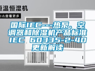 行業(yè)新聞國際IEC---熱泵、空調(diào)器和除濕機(jī)產(chǎn)品標(biāo)準(zhǔn)IEC 60335-2-40更新解讀