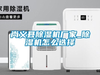 企業(yè)新聞尚義縣除濕機(jī)廠家_除濕機(jī)怎么選擇
