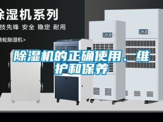 企業(yè)新聞除濕機(jī)的正確使用、維護(hù)和保養(yǎng)