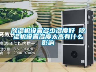 行業新聞除濕機設置多少濕度好 除濕機設置濕度太高有什么影響