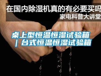 知識百科桌上型恒溫恒濕試驗箱｜臺式恒溫恒濕試驗箱