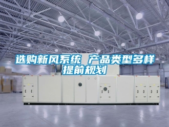 企業新聞選購新風系統 產品類型多樣提前規劃