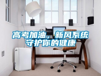 企業新聞高考加油，新風系統守護你的健康