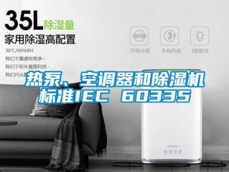行業新聞熱泵、空調器和除濕機標準IEC 60335