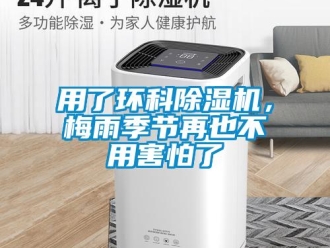 知識百科用了環(huán)科除濕機，梅雨季節(jié)再也不用害怕了