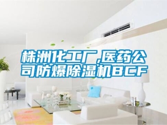 企業新聞株洲化工廠,醫藥公司防爆除濕機BCF