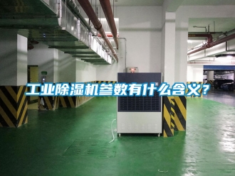 常見問題工業除濕機參數有什么含義？