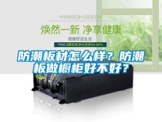 常見問題防潮板材怎么樣？防潮板做櫥柜好不好？