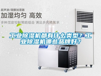 常見問題工業除濕機都有什么類型？工業除濕機哪些品牌好？