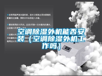 行業新聞空調除濕外機能否安裝（空調除濕外機工作嗎）