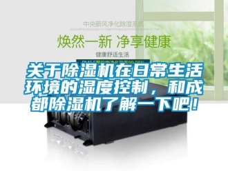 行業(yè)新聞關(guān)于除濕機(jī)在日常生活環(huán)境的濕度控制，和成都除濕機(jī)了解一下吧！