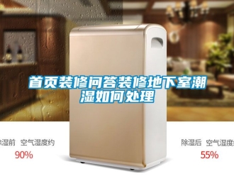 企業新聞首頁裝修問答裝修地下室潮濕如何處理