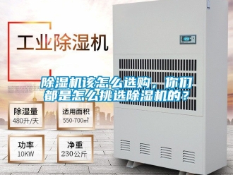 行業新聞除濕機該怎么選購，你們都是怎么挑選除濕機的？