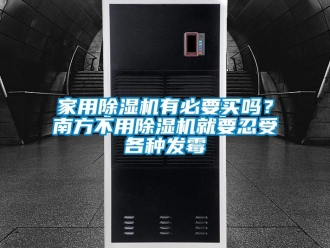 常見問題家用除濕機有必要買嗎？南方不用除濕機就要忍受各種發(fā)霉