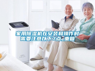 常見問題家用除濕機在安裝和操作時需要注意以下7點_重復