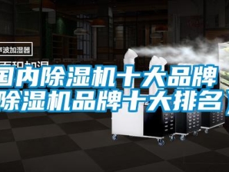 企業(yè)新聞國(guó)內(nèi)除濕機(jī)十大品牌（除濕機(jī)品牌十大排名）