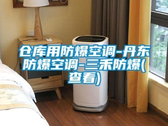 企業(yè)新聞倉庫用防爆空調(diào)-丹東防爆空調(diào)-三禾防爆(查看)