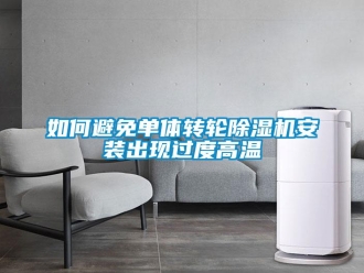 常見問題如何避免單體轉輪除濕機安裝出現過度高溫