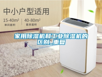 常見問題家用除濕機和工業除濕機的區別_重復