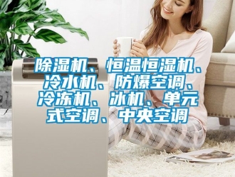 企業新聞除濕機、恒溫恒濕機、冷水機、防爆空調、冷凍機、冰機、單元式空調、中央空調
