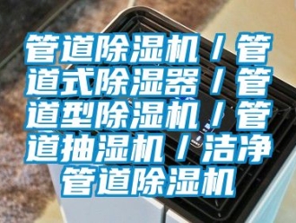 行業新聞管道除濕機／管道式除濕器／管道型除濕機／管道抽濕機／潔凈管道除濕機