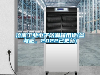 常見問題濟南工業(yè)電子防潮箱用途(參與吧，2022已更新)