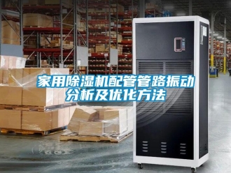 常見問題家用除濕機配管管路振動分析及優化方法