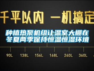 知識百科種植熱泵機(jī)組讓溫室大棚在冬夏兩季保持恒溫恒濕環(huán)境