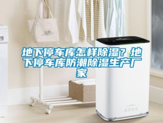 企業新聞地下停車庫怎樣除濕？地下停車庫防潮除濕生產廠家