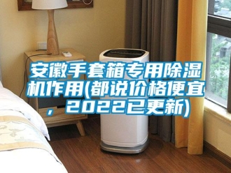 企業新聞安徽手套箱專用除濕機作用(都說價格便宜，2022已更新)