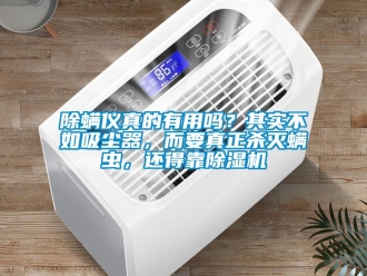 企業(yè)新聞除螨儀真的有用嗎？其實(shí)不如吸塵器，而要真正殺滅螨蟲，還得靠除濕機(jī)