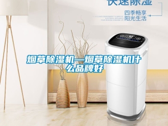 企業新聞煙草除濕機—煙草除濕機什么品牌好
