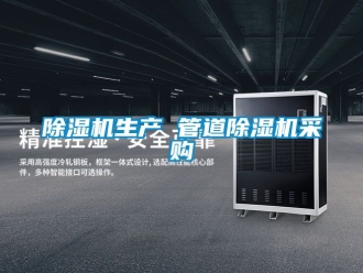 行業新聞除濕機生產 管道除濕機采購