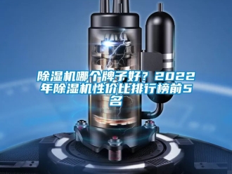 行業(yè)新聞除濕機哪個牌子好？2022年除濕機性價比排行榜前5名