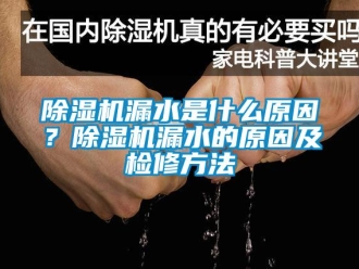常見問題除濕機漏水是什么原因？除濕機漏水的原因及檢修方法