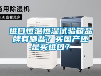 知識百科進口恒溫恒濕試驗箱品牌有哪些？買國產還是買進口？