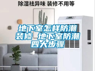 企業新聞地下室怎樣防潮裝修 地下室防潮四大步驟