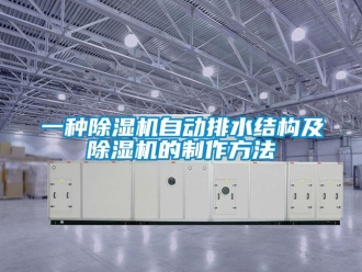 行業(yè)新聞一種除濕機(jī)自動(dòng)排水結(jié)構(gòu)及除濕機(jī)的制作方法