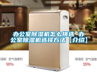 企業(yè)新聞辦公室除濕機怎么挑選 辦公室除濕機選擇方法【介紹】
