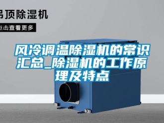 行業新聞風冷調溫除濕機的常識匯總_除濕機的工作原理及特點