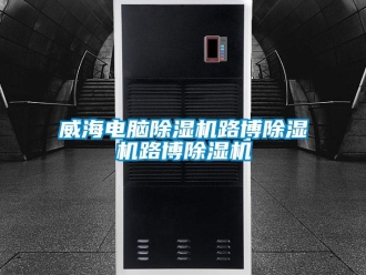 行業新聞威海電腦除濕機路博除濕機路博除濕機