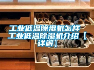 常見問題工業低溫除濕機怎樣 工業低溫除濕機介紹【詳解】