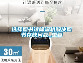 行業新聞選擇圖書館除濕機解決圖書存放問題_重復