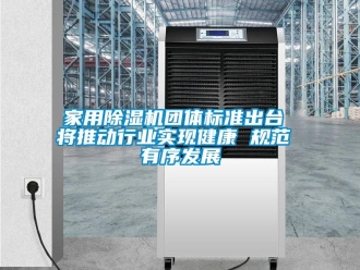 常見問題家用除濕機團體標準出臺 將推動行業(yè)實現(xiàn)健康 規(guī)范 有序發(fā)展
