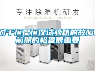 知識百科對于恒溫恒濕試驗箱的故障，前期的檢查很重要