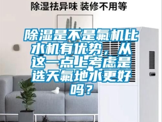 行業新聞除濕是不是氟機比水機有優勢，從這一點上考慮是選天氟地水更好嗎？