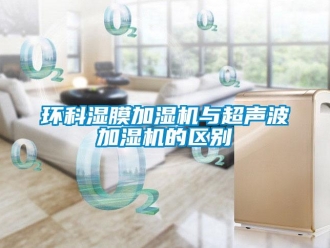 行業新聞環科濕膜加濕機與超聲波加濕機的區別