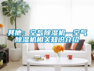 行業新聞其他：空氣除濕機—空氣除濕機相關知識介紹